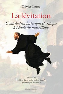 La Levitation : Contribution Historique Et Critique A L'etude Du Merveilleux ; Olivier Leroy Ou L'orpilleur Du Ciel 