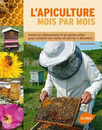 L'apiculture Mois Par Mois ; Toutes Les Informations Et Les Gestes Utiles Pour Conduire Son Rucher De Janvier A Decembre 