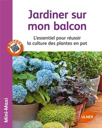 Jardiner Sur Mon Balcon ; L'essentiel Pour Reussir La Culture Des Plantes En Pot 