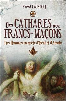 Des Cathares Aux Francs-macons ; Des Hommes En Quete D'ideal Et D'absolu 