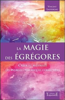 La Magie Des Egregores ; Creer Et Maitriser Les Energies Psychiques Collectives 