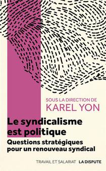 Le Syndicalisme Est Politique : Questions Strategiques Pour Une Renouveau Syndical 