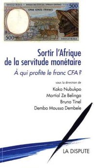 Sortir L'afrique De La Servitude Monetaire ; A Qui Profite Le Franc Cfa ? 