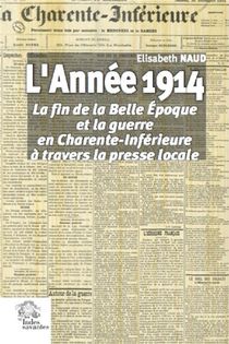 L'annee 1914 ; La Fin De La Belle Epoque Et La Guerre En Charente-inferieure A Travers La Presse Locale 