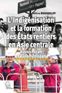 L'indigenisation Et La Formation Des Etats Rentiers En Asie Centrale ; Kazakhstan Et Turkmenistan 