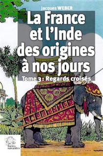La France Et L'inde Des Origines A Nos Jours Tome 3 ; Regards Croises 