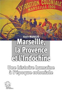 Marseille, La Provence Et L'indochine : Une Histoire Humaine A L'ere Coloniale 