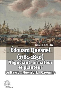 Edouard Quesnel (1781-1850) : Negociant, Armateur Et Planteur : Le Havre - New York - Cayenne 