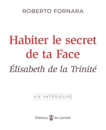 Habiter Le Secret De Ta Face : Elisabeth De La Trinite 