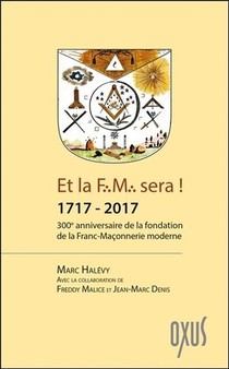 Et La F.m. Sera ! 1717-2017 : 300e Anniversaire De La Fondation De La Franc-maconnerie Moderne 