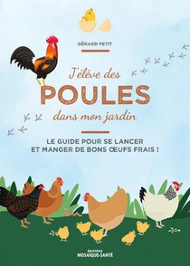 J'eleve Des Poules Dans Mon Jardin : Le Guide Pour Se Lancer Et Manger De Bons Oeufs Frais ! 