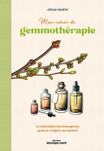 Mon Cahier De Gemmotherapie : Les Bienfaits Des Bourgeons Pour Se Soigner Au Naturel 