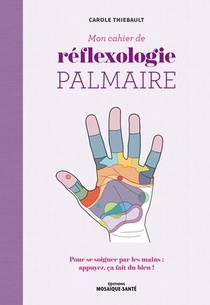 Mon Cahier De Reflexologie Palmaire : Pour Se Soigner Par Les Mains : Appuyez, Ca Fait Du Bien ! 