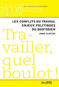 Travailler, Quel Boulot ! ; Les Conflits Du Travail, Enjeux Politique Du Quotidien 
