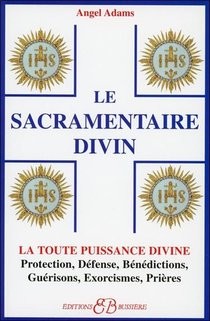 Le Sacramentaire Divin ; La Toute Puissance Divine ; Protection, Defense, Benedictions, Guerisons, Exorcismes, Prieres 