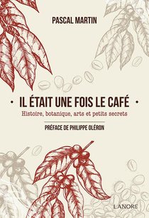 Il Etait Une Fois Le Cafe ; Histoire, Botanique, Arts Et Petits Secrets 