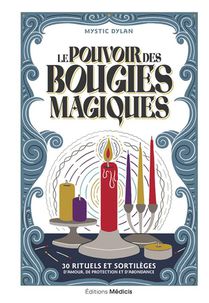 Le Pouvoir Des Bougies Magiques : 30 Rituels Et Sortileges D'amour, De Protection Et D'abondance 