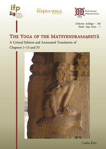 The Yoga Of The Matsyendrasamhita : A Critical Edition And Annotated Translation Of Chap-ters 1-13 And 55 