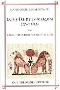 La Lumiere De L'horizon Egyptien Ou Comment La Terre Fut Pensee & Creee 