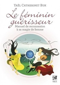 Le Feminin Guerisseur ; Manuel De Reconnexion A Sa Magie De Femme 