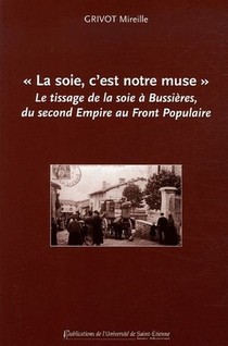 La Soie, C'est Notre Muse Le Tissage De La Soie A Bussieres, Du Second Empire Au Front Populaire 