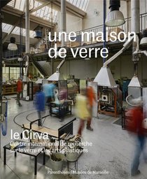 Une Maison De Verre ; Le Cirva, Centre International De Recherche Sur Le Verre Et Les Arts Plastiques 