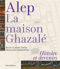 Alep, La Maison Ghazale ; Histoire Et Devenirs 
