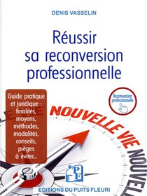 Reussir Sa Reconversion Professionnelle : Guide Pratique Et Juridique : Finalites, Moyens, Methodes, Modalites, Conseils, Pieges A Eviter... 
