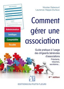 Comment Gerer Une Association : Guide Pratique A L'usage Des Dirigeants Benevoles D'associations : Presidents, Tresoriers, Secretaires... (8e Edition) 