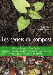 Les Secrets Du Compost : Science Du Sol, Composteurs, Techniques De Compostage, Compost Et Vers De Terre, Generalites Sur Les Usages Du Compost 