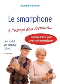 Le Smartphone A L'usage Des Seniors : Vie Pratique, Vie Sociale Et Familiale : Comment Mieux Vivre Avec Son Smartphone 