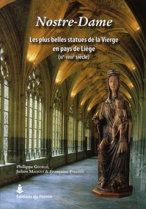 Nostre-dame ; Les Plus Belles Statues De La Vierge En Pays De Liege (xie-xviiie Siecle) 