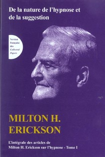 De La Nature De L'hypnose Et De La Suggestion ; Integrale Des Articles De Milton H. Erickson Sur L'hypnose T.1 