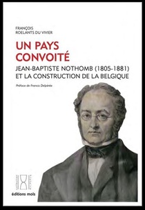 Un Pays Convoite : Jean-baptiste Nothomb (1805-1881) Et La Construction De La Belgique 