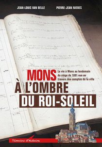 Mons A L'ombre Du Roi-soleil : La Vie A Mons Au Lendemain Du Siege De 1691 Vue Au Travers Des Comptes De La Ville 
