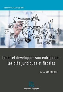 Creer Et Developper Son Entreprise : Les Cles Juridiques Et Fiscales 