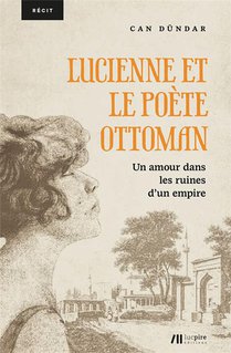 Lucienne Et Le Poete Ottoman : Un Amour Dans Les Ruines D'un Empire 