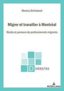 Migrer Et Travailler A Montreal : Recits Et Parcours De Professionnels Migrants... 