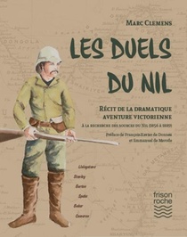 Les Duels Du Nil ; Recit De La Dramatique Aventure Victorienne A La Recherche Des Sources Du Nil (1856 A 1889) 