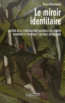 Le Miroir Identitaire ; Histoire De La Construction Culturelle De L'europe, Transferts Et Politiques Culturels En Bulgarie 