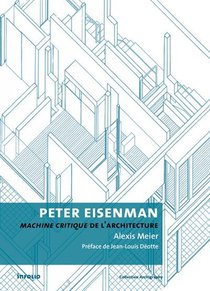 Peter Eisenman ; Machine Critique De L'architecture 