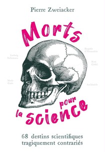 Morts Pour La Science : 68 Destins Scientifiques Tragiquement Contraries 
