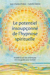 Le Potentiel Insoupconne De L'hypnose Spirituelle : Acceder A Vos Vies Anterieures Et A Vos Guides Pour Evoluer 