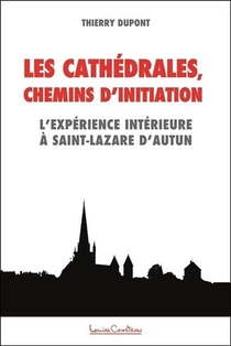 Les Cathedrales, Chemins D'initiation : L'experience Interieure A Saint-lazare D'autun 