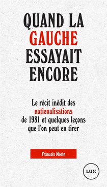 Quand La Gauche Essayait Encore ; Le Recit Inedit Des Nationalisations De 1981 