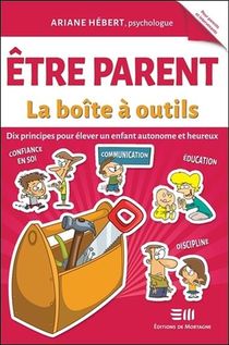 Etre Parent, La Boite A Outils ; Dix Principes Pour Elever Un Enfant Autonome Et Heureux 