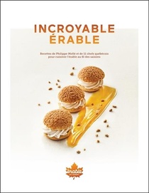 Incroyable Erable ; Recettes De Philippe Molle Et 11 Chefs Quebecois Pour Cuisiner L'erable Au Fil Des Saisons 