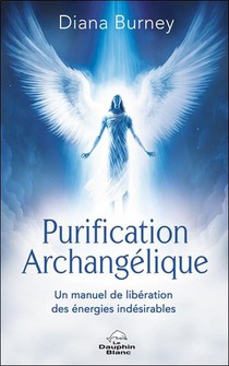 Purification Archangelique : Un Manuel De Liberation Des Energies Indesirables 