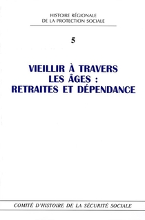 Histoire Regionale De La Protection Sociale Tome 5 ; Vieillir A Travers Les Ages : Retraites Et Dependance 