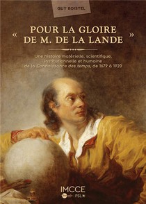 Pour La Gloire De M. De La Lande : Une Histoire Materielle, Scientifique, Institutionnelle Et Humaine De La Connaissance Des Temps, 1679-1920 